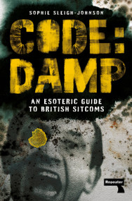 Code: Damp (An Esoteric Guide to British Sitcoms) by Sophie Sleigh-Johnson, 9781915672070