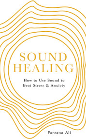 Sound Healing (How to Use Sound to Beat Stress and Anxiety) by Farzana Ali, 9781786787644