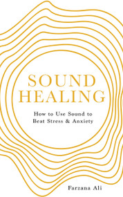 Sound Healing (How to Use Sound to Beat Stress and Anxiety) by Farzana Ali, 9781786787644