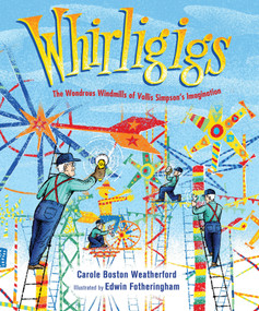 Whirligigs (The Wondrous Windmills of Vollis Simpson's Imagination) by Carole Boston Weatherford, Edwin Fotheringham, 9781662680410