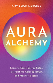 Aura Alchemy (Learn to Sense Energy Fields, Interpret the Color Spectrum, and Manifest Success) by Amy Leigh Mercree, 9781401976323