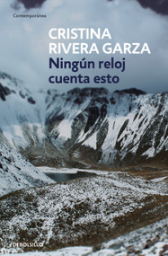 Ningún reloj cuenta esto / No Clock Tells You This (Spanish Edition) by Cristina Rivera Garza, 9786073837620