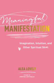 Meaningful Manifestation (Imagination, Intuition, and Other Spiritual Sh*t) by Alea Lovely, 9781401978600