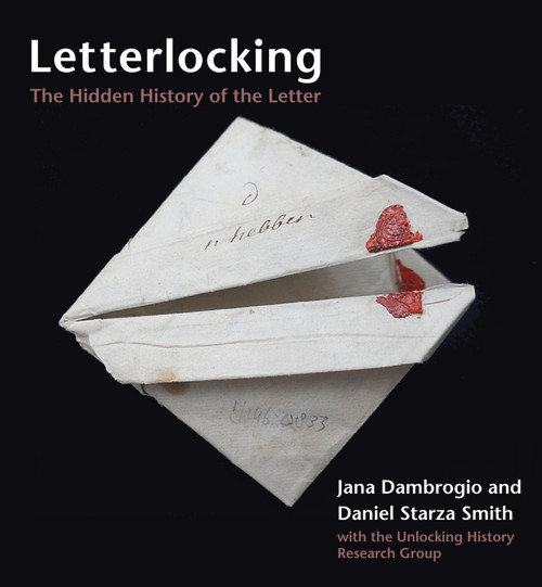 Letterlocking (The Hidden History of the Letter) by Jana Dambrogio, Daniel Starza Smith, the Unlocking History Research Group, 9780262049276