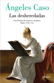 Las desheredadas: Una historia de mujer creadoras Siglos XVIII y XIX / The Disowned: A History of Women Creators During the 18th and.. (Spanish Edition) by Ángeles Caso, 9788426422811