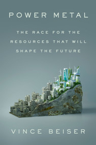Power Metal (The Race for the Resources That Will Shape the Future) by Vince Beiser, 9780593541708