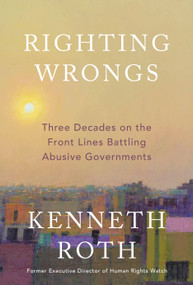 Righting Wrongs (Three Decades on the Front Lines Battling Abusive Governments) by Kenneth Roth, 9780593801321