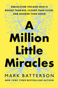 A Million Little Miracles (Rediscover the God Who Is Bigger Than Big, Closer Than Close, and Gooder Than Good) by Mark Batterson, 9780593192818