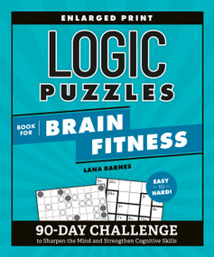 Logic Puzzles Book for Brain Fitness (90-Day Challenge to Sharpen the Mind and Strengthen Cognitive Skills Enlarged Print, Easy to Hard!) by Lana Barnes, 9780593885789