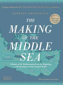 The Making of the Middle Sea (A History of the Mediterranean from the Beginning to the Emergence of the Classical World) by Cyprian Broodbank, 9780500026441