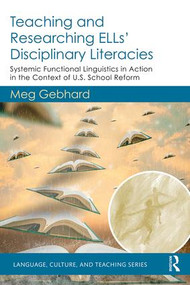 Teaching and Researching ELLs' Disciplinary Literacies (Systemic Functional Linguistics in Action in the Context of U.S. School Reform) by Meg Gebhard, 9781138090903
