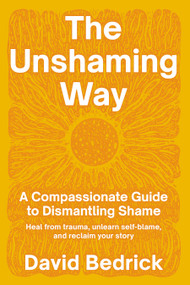 The Unshaming Way (A Compassionate Guide to Dismantling Shame--Heal from trauma, unlearn self-blame, and reclaim your story) by David Bedrick, 9798889840756