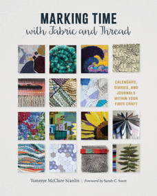 Marking Time with Fabric and Thread (Calendars, Diaries, and Journals within Your Fiber Craft) by Tommye McClure Scanlin, Sarah C. Swett, 9780764368219