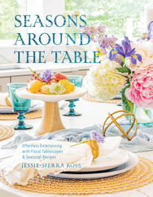 Seasons Around the Table (Effortless Entertaining with Floral Tablescapes & Seasonal Recipes) by Jessie-Sierra Ross, 9780764368363