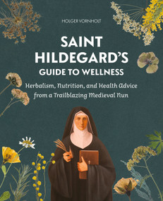 Saint Hildegard's Guide to Wellness (Herbalism, Nutrition, and Health Advice from a Trailblazing Medieval Nun) by Holger Vornholt, 9780764368417