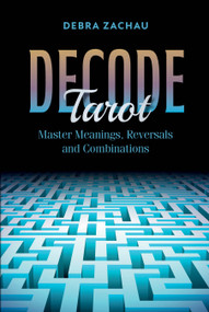 Decode Tarot (Master Meanings, Reversals, and Combinations) by Debra Zachau, 9780764368066