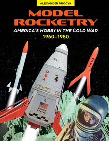 Model Rocketry (America's Hobby in the Cold War 1960-1980) by Alexander Procyk, 9780764368189