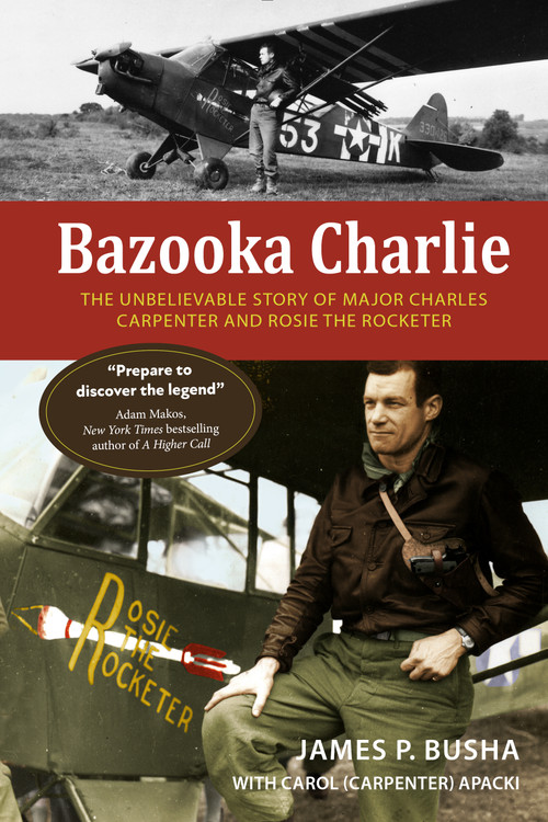 Bazooka Charlie (The Unbelievable Story of Major Charles Carpenter and Rosie the Rocketer) - 9780764368707 by James P. Busha, Carol (Carpenter) Apacki, 9780764368707