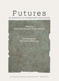 Futures: An Anthology of Contemporary Arab Theater by Yasser Abu Saqra, Agnes Borinsky, Paul Spera, 9798986581491
