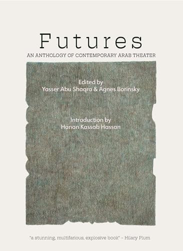 Futures: An Anthology of Contemporary Arab Theater by Yasser Abu Saqra, Agnes Borinsky, Paul Spera, 9798986581491