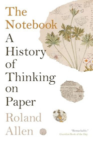 The Notebook (A History of Thinking on Paper) by Roland Allen, 9781771966283
