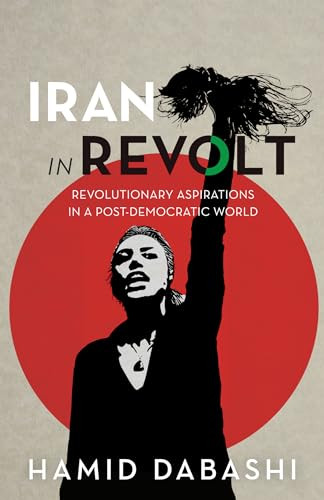 Iran in Revolt (Revolutionary Aspirations in a Post-Democratic World) by Hamid Dabashi, 9798888902660