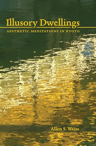 Illusory Dwellings (Aesthetic Meditations in Kyoto) by Allen S. Weiss, 9781611720839