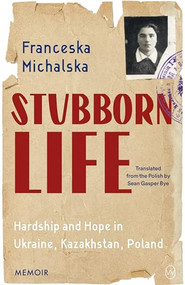 Stubborn Life (Hardship and Hope in Ukraine, Kazakhstan, Poland) by Franceska Michalska, Sean Gasper Bye, 9781642861525