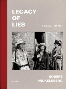 Legacy of Lies. El Salvador 1981-1984 by Robert Nickelsberg, Robert Nickelsberg, Jon Lee Anderson, Carlos Dada, Alma Guillermoprieto, Robert Nickelsberg, Scott Wallace, Bonnie Briant, 9783969001530