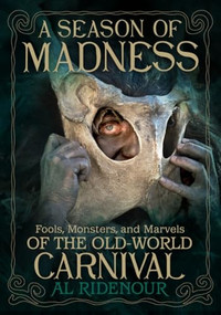 A Season of Madness (Fools, Monsters, and Marvels of the Old-World Carnival) by Al Ridenour, 9781627311564