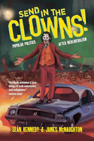Send In the Clowns! (Popular Politics after Neoliberalism) by Seán Kennedy, James McNaughton, 9781682195147