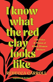 I Know What the Red Clay Looks Like (The Voice and Vision of Black Women Writers (Expanded and Revised Edition)) by Rebecca Carroll, Salamishah Tillet, 9798888902547