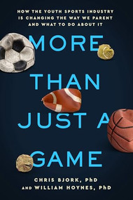 More Than Just a Game (How the Youth Sports Industry Is Changing the Way We Parent and What to Do About It) by Chris Bjork, William Hoynes, 9781949481907