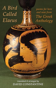 A Bird Called Elaeus (poems for here and now from The Greek Anthology) by David Constantine, 9781780377223