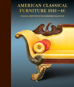 American Classical Furniture, 1810-40 (Regional Identities in the Schrimsher Collection) by Schrimsher Foundation, Matthew A. Thurlow, Wendy A. Cooper, Kimberly E. Schrimsher, Clark Pearce, Peter M. Kenny, Alexandra Alevizatos Kirtley, Christine Thomson, Gregory Weidman, 9781913875688