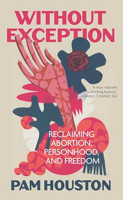 Without Exception (Reclaiming Abortion, Personhood, and Freedom) by Pam Houston, 9798890920003