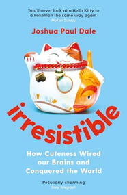 Irresistible (How Cuteness Wired Our Brains and Conquered the World) by Joshua Paul Dale, 9781788162395