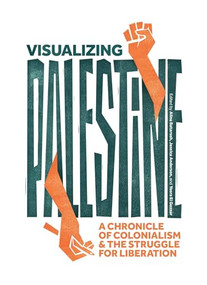 Visualizing Palestine (A Chronicle of Colonialism and the Struggle for Liberation) by Jessica Anderson, Aline Batarseh, Yosra El Gazzar, Visualizing Palestine, 9798888902509