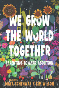 We Grow the World Together (Parenting Toward Abolition) by Maya Schenwar, Kim Wilson, 9798888902554
