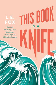 This Book Is a Knife (Radical Working-Class Strategies in the Age of Climate Change) by L.E. Fox, 9781551529714