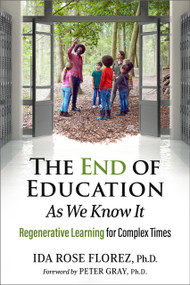 The End of Education as We Know It (Regenerative Learning for Complex Times) by Ida Rose Florez, Peter Gray, 9781774060094