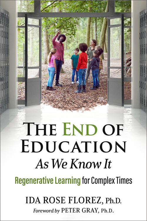 The End of Education as We Know It (Regenerative Learning for Complex Times) by Ida Rose Florez, Peter Gray, 9781774060094