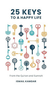 25 Keys to A Happy Life (From the Qur'an and Sunnah) by Ismail Kamdar, 9781847742377