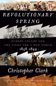 Revolutionary Spring (Europe Aflame and the Fight for a New World, 1848-1849) - 9780525575214 by Christopher Clark, 9780525575214
