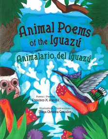 Animal Poems of the Iguazú / Animalario del Iguazú by Francisco X. Alarcón, Maya Gonzalez, 9780892392995
