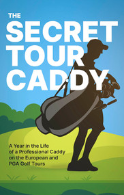 The Secret Tour Caddy (A Year in the Life of a Professional Caddy on the European and PGA Golf Tours) by Anonymous, 9781801506748