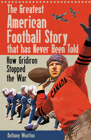 The Greatest American Football Story that Has Never Been Told (How Gridiron Stopped the War) by Anthony Wootton, 9781801506779