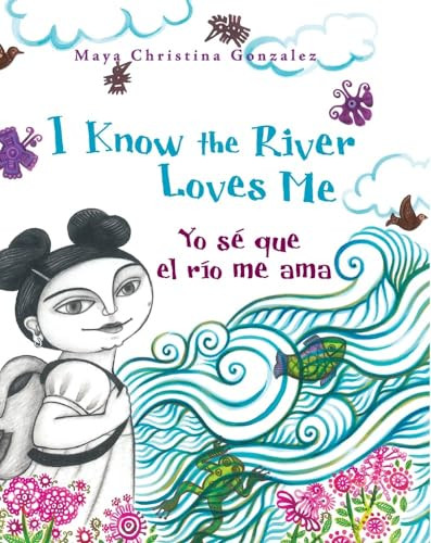 I Know the River Loves Me / Yo sé que el río me ama by Maya Gonzalez, Maya Gonzalez, 9780892392360