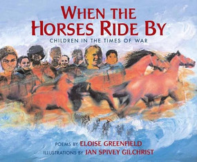 When the Horses Ride By (Children in the Times of War) by Eloise Greenfield, Jan Spivey Gilchrist, 9781600604546