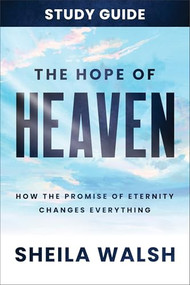 The Hope of Heaven Study Guide (How the Promise of Eternity Changes Everything) by Sheila Walsh, 9781540902801